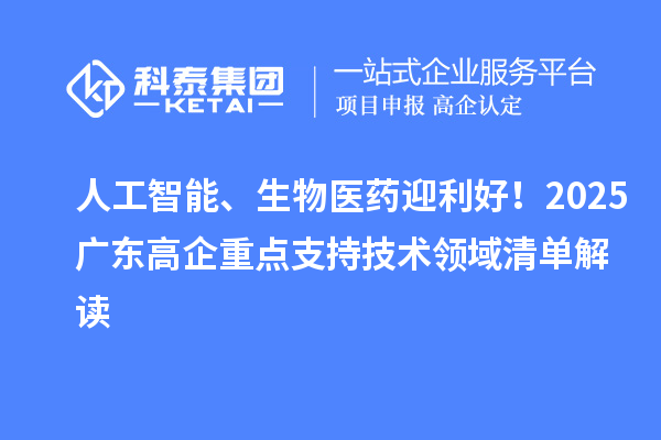 人工智能、生物醫藥迎利好！2025廣東高企重點支持技術領域清單解讀